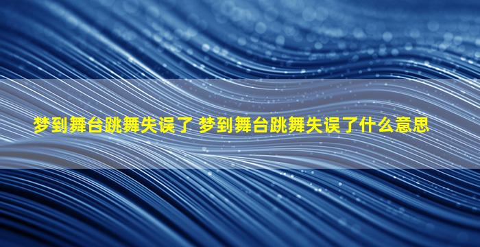 梦到舞台跳舞失误了 梦到舞台跳舞失误了什么意思